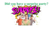Презентация Did you have a surprise party?
