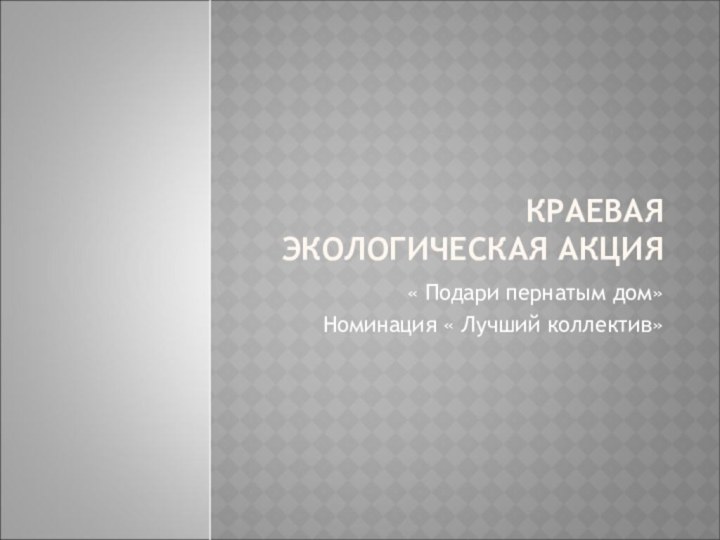 КРАЕВАЯ ЭКОЛОГИЧЕСКАЯ АКЦИЯ « Подари пернатым дом»Номинация « Лучший коллектив»