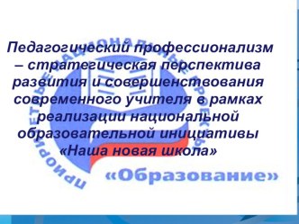 Презентация по теме:Педагогический профессионализм – стратегическая перспектива развития и совершенствования современного учителя в рамках реализации национальной образовательной инициативы Наша новая школа