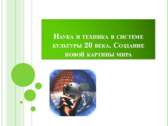 Презентация Наука и техника в системе культуры 20 века. Создание новой картины мира