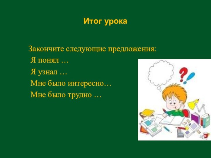 Итог урока   Закончите следующие предложения:   Я понял …