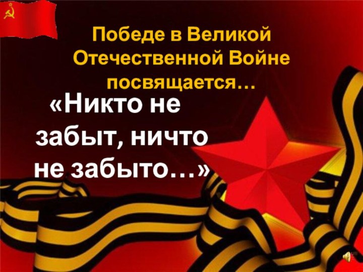 Победе в Великой Отечественной Войне посвящается…«Никто не забыт, ничто не забыто…»