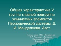 Преэентация по химии на тему Общая характеристика V группы главной подгруппы химических элементов Периодической системы Д.И. Менделеева. Азот.