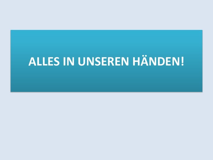 ALLES IN UNSEREN HÄNDEN!