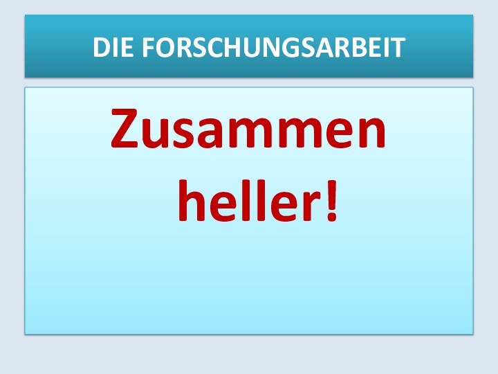 DIE FORSCHUNGSARBEITZusammen heller!