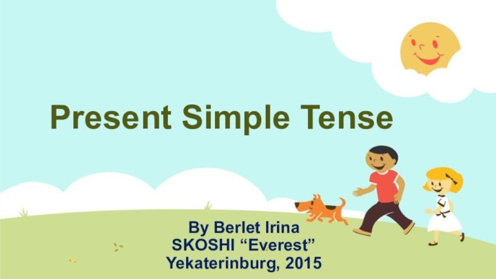 Present Simple TenseBy Berlet IrinaSKOSHI “Everest”Yekaterinburg, 2015
