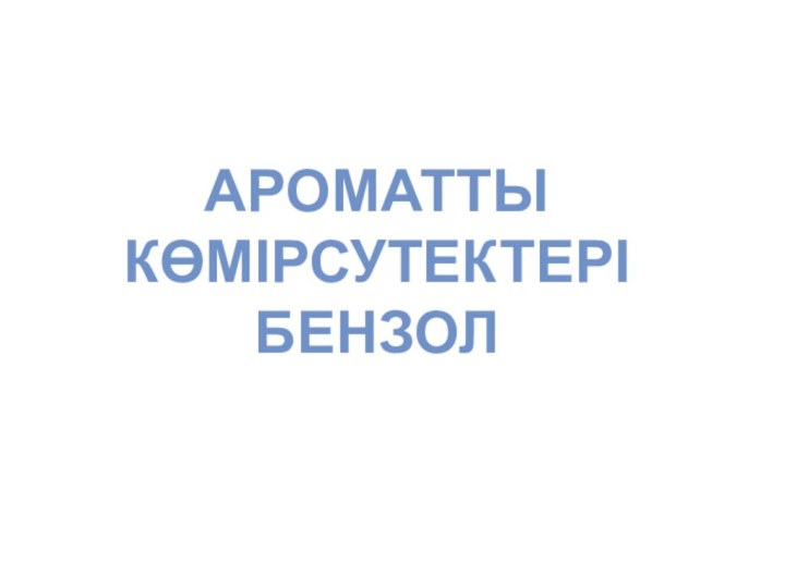 АРОМАТТЫ КӨМІРСУТЕКТЕРІ БЕНЗОЛ