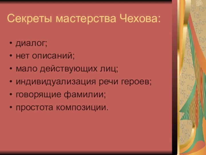 Секреты мастерства Чехова:диалог;нет описаний;мало действующих лиц;индивидуализация речи героев;говорящие фамилии;простота композиции.