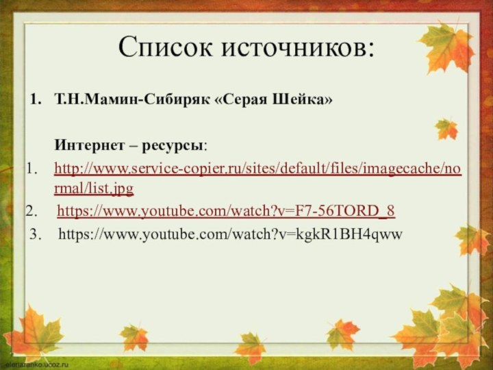 Список источников:1.  Т.Н.Мамин-Сибиряк «Серая Шейка»   Интернет – ресурсы:http://www.service-copier.ru/sites/default/files/imagecache/normal/list.jpghttps://www.youtube.com/watch?v=F7-56TORD_83.  https://www.youtube.com/watch?v=kgkR1BH4qww