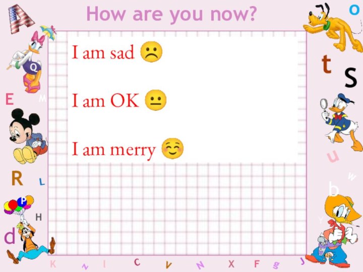 WHow are you now?CSbdEYgHJKMLFoPQtuRzlVXNI am sad ☹I am OK ?I am merry ☺