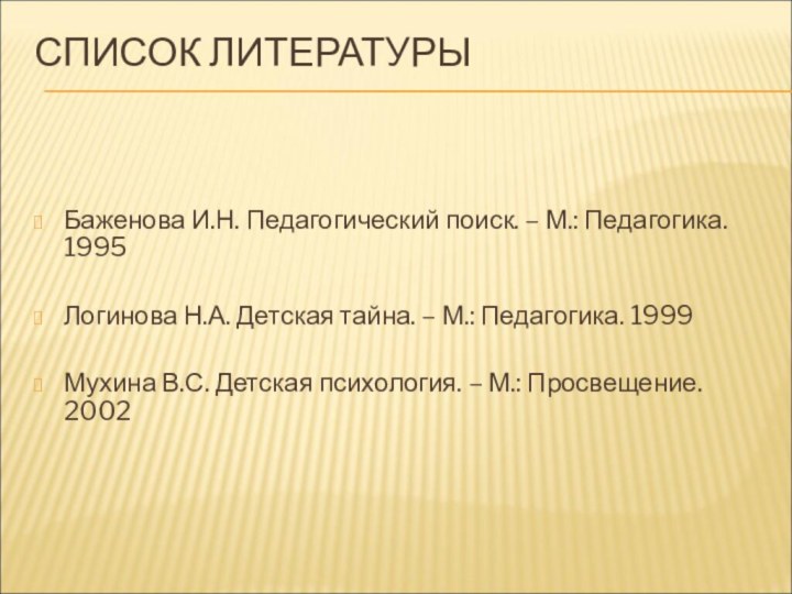 СПИСОК ЛИТЕРАТУРЫ Баженова И.Н. Педагогический поиск. – М.: Педагогика. 1995Логинова Н.А. Детская