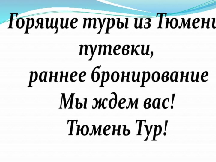 Горящие туры из Тюмени, путевки, раннее бронирование Мы ждем вас!Тюмень Тур!