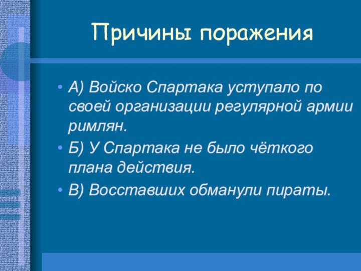 Причины пораженияА) Войско Спартака уступало по своей организации регулярной армии римлян.Б) У