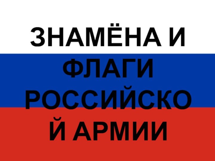 ЗНАМЁНА И  ФЛАГИ  РОССИЙСКОЙ АРМИИ