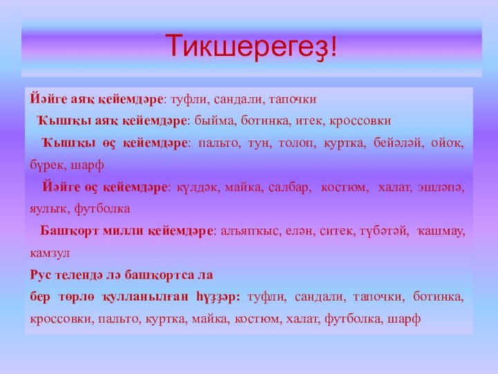 Тикшерегеҙ!Йәйге аяҡ кейемдәре: туфли, сандали, тапочки Ҡышҡы аяҡ кейемдәре: быйма, ботинка, итек,