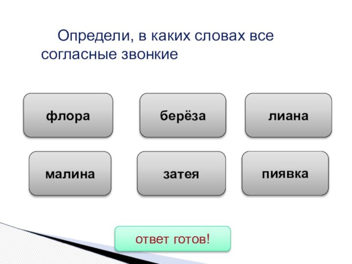 Определи, в каких словах все согласные звонкиелианамалинаберёзазатеяфлорапиявкаисправитьответ готов!