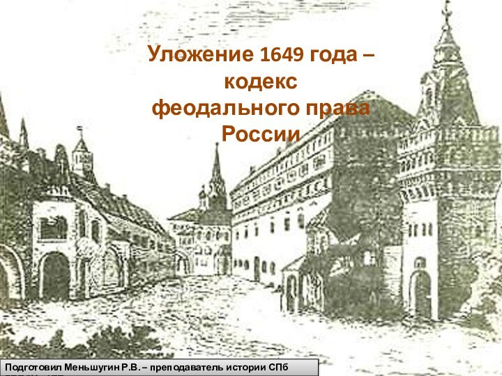 Уложение 1649 года – кодекс феодального права РоссииПодготовил Меньшугин Р.В. – преподаватель истории СПб ГБПОУ «АТТ»