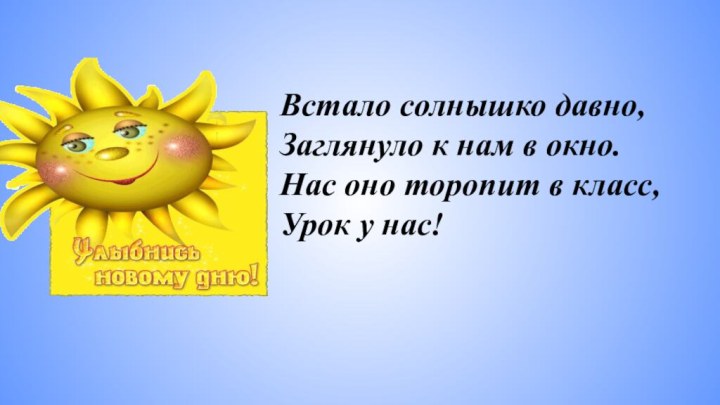 Встало солнышко давно, Заглянуло к нам в окно. Нас оно торопит в