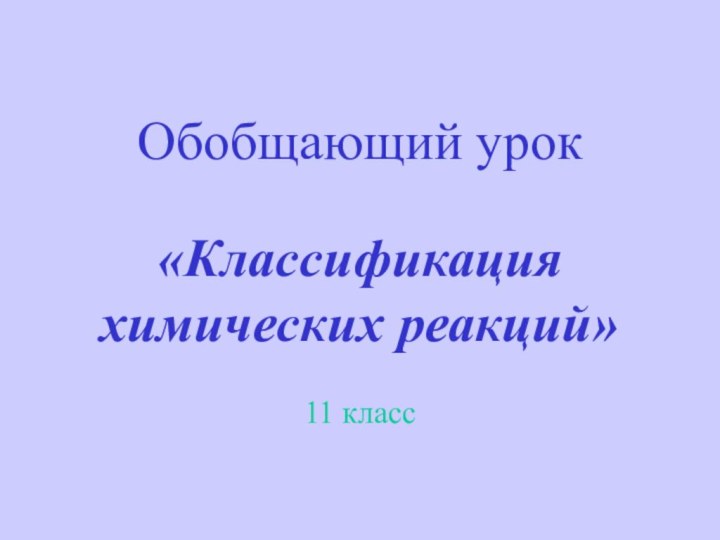 Обобщающий урок   «Классификация  химических реакций» 11 класс