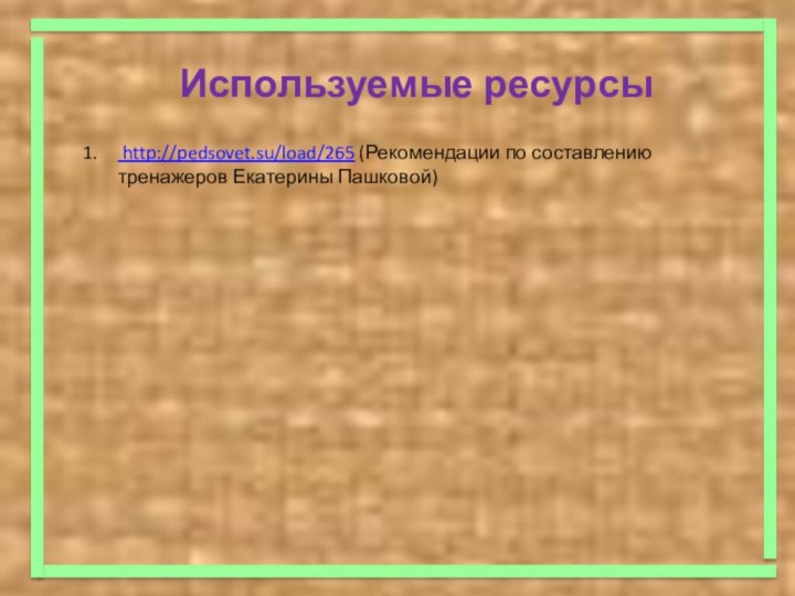 Используемые ресурсы http://pedsovet.su/load/265 (Рекомендации по составлению тренажеров Екатерины Пашковой)