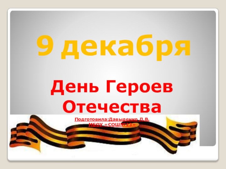 GGgjuДень Героев Отечества Подготовила:Давыденко Л.В.МБОУ «СОШ№23»9 декабря