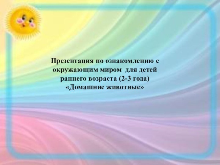 Презентация по ознакомлению с окружающим миром для детей раннего возраста (2-3 года) «Домашние животные»