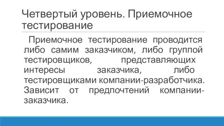 Четвертый уровень. Приемочное тестирование	Приемочное тестирование проводится либо самим заказчиком, либо группой тестировщиков,