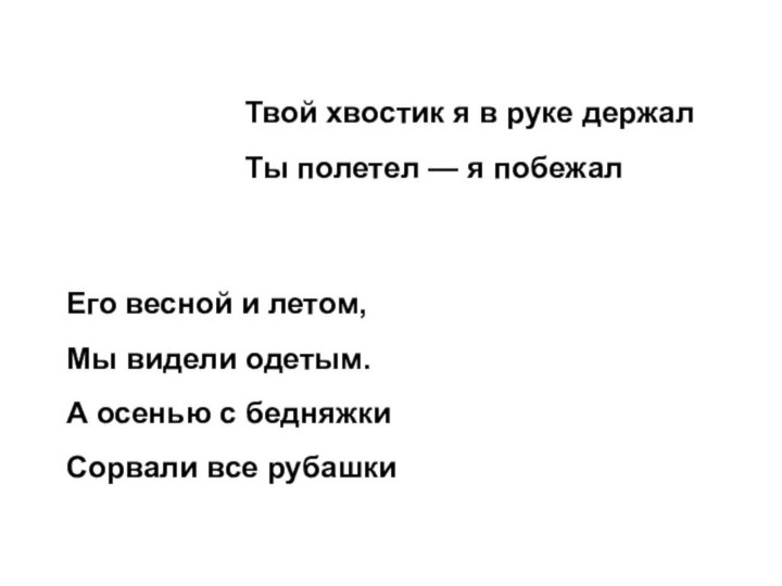 Твой хвостик я в руке держалТы полетел — я побежал Его весной