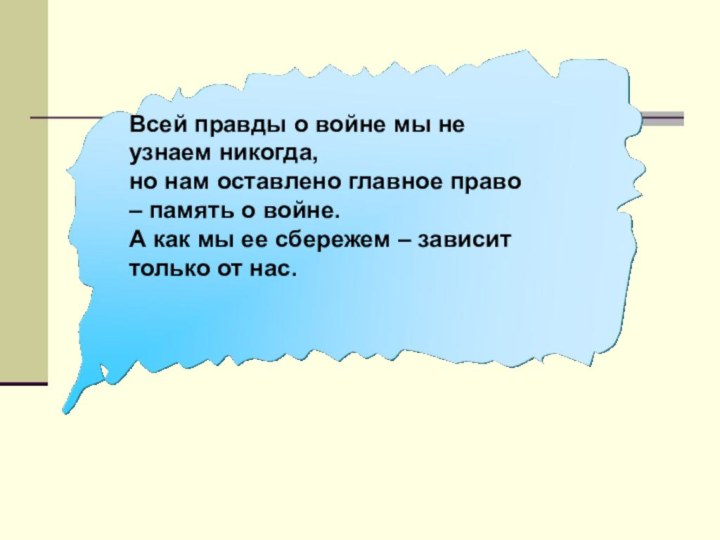 Всей правды о войне мы не узнаем никогда,но нам оставлено главное право