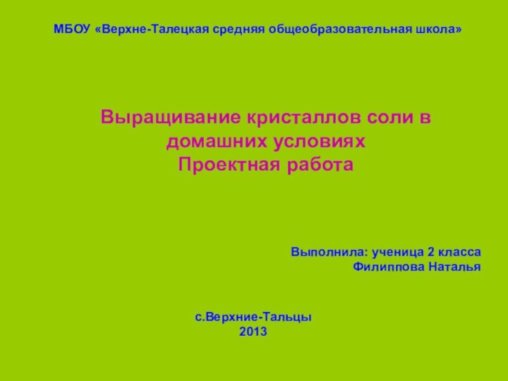 МБОУ «Верхне-Талецкая средняя общеобразовательная школа»Выращивание кристаллов соли в домашних условияхПроектная работа Выполнила: