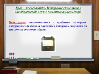 Презентация по физике на тему Урок - исследование. Измерение силы тока с помощью амперметра