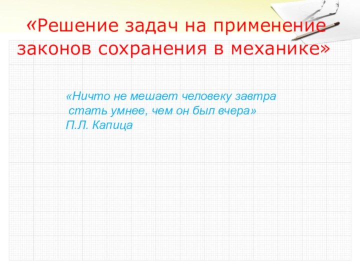 «Решение задач на применение  законов сохранения в механике»«Ничто не мешает