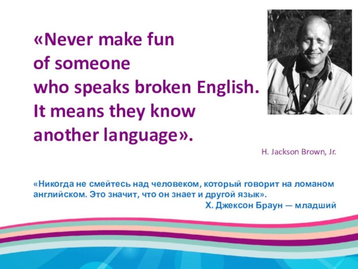 «Never make funof someone who speaks broken English. It means they knowanother