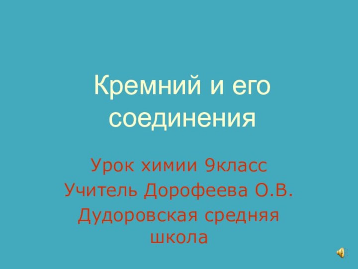 Кремний и его соединенияУрок химии 9класс Учитель Дорофеева О.В.Дудоровская средняя школа