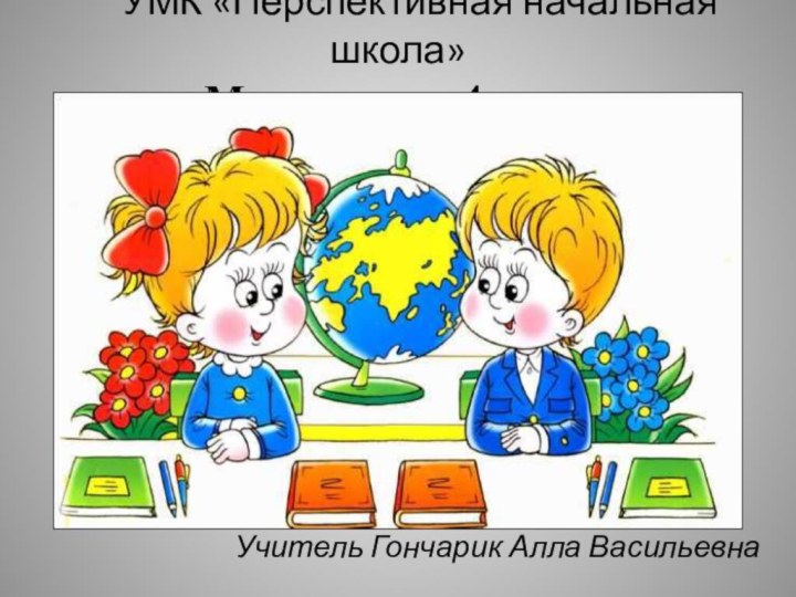 УМК «Перспективная начальная школа»  Математика 4 класс ,Учитель Гончарик Алла Васильевна