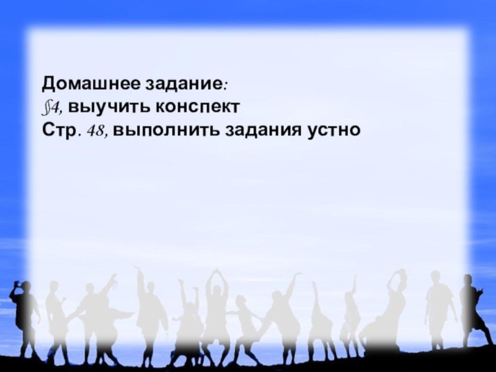 Домашнее задание:§4, выучить конспектСтр. 48, выполнить задания устно