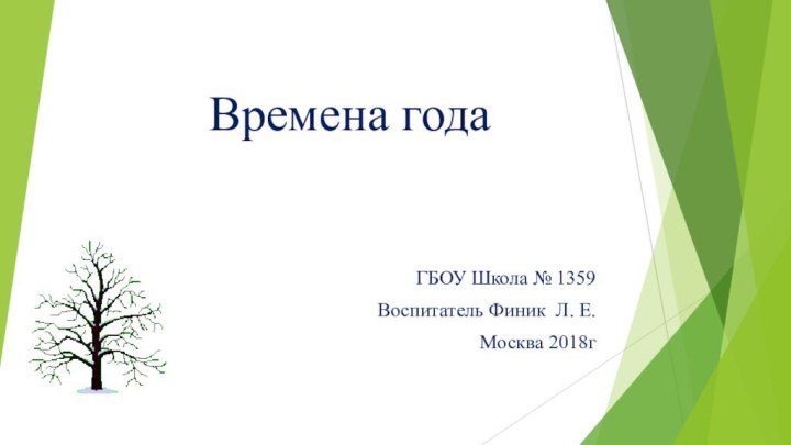 Времена года  ГБОУ Школа № 1359 Воспитатель Финик Л. Е.Москва 2018г