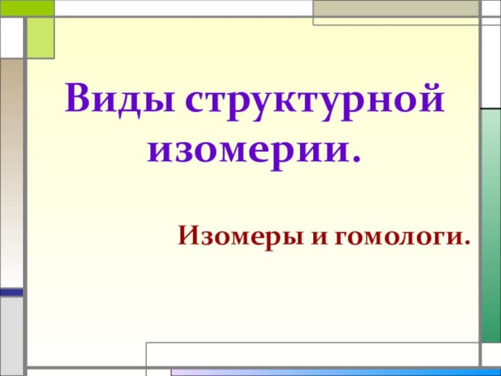 Виды структурной изомерии.Изомеры и гомологи.