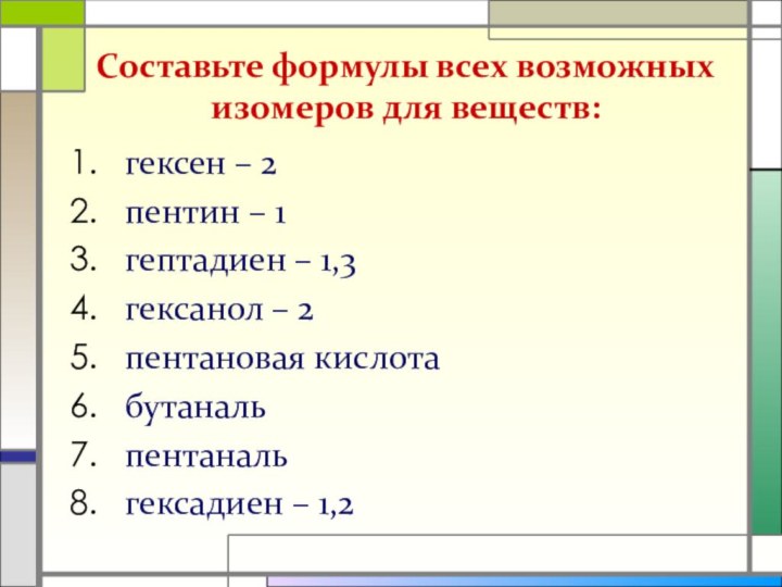 Составьте формулы всех возможных изомеров для веществ:гексен – 2 пентин – 1гептадиен