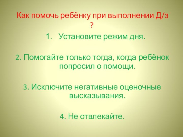 Как помочь ребёнку при выполнении Д/з ?Установите режим дня.2. Помогайте только тогда,