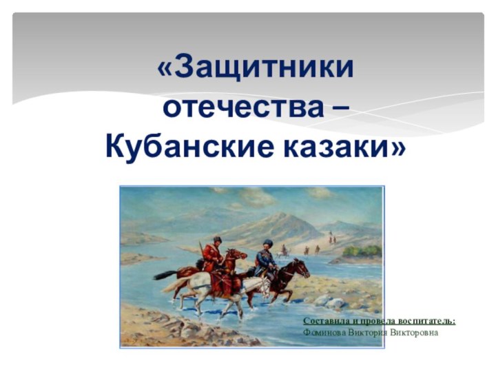 «Защитники отечества –Кубанские казаки»Составила и провела воспитатель:Фоминова Виктория Викторовна