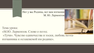 Презентация к уроку литература 6 класс на тему: М.Ю. Лермонтов. Слово о поэте. Тучи. Чувство одиночества и тоски, любовь поэта-изгнанника к оставляемой им родине.