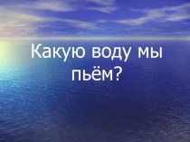 Презентация исследовательской работы по химии на тему Какую воду мы пьем.