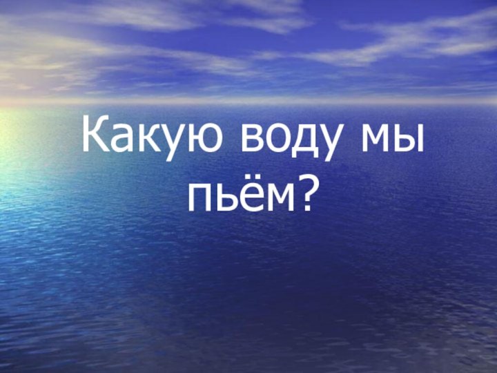 Какую воду мы пьём?