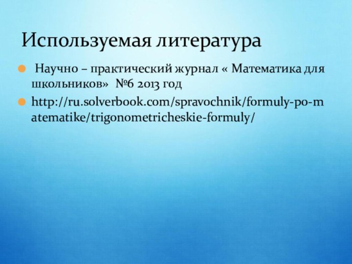 Используемая литература Научно – практический журнал « Математика для школьников» №6 2013 годhttp://ru.solverbook.com/spravochnik/formuly-po-matematike/trigonometricheskie-formuly/