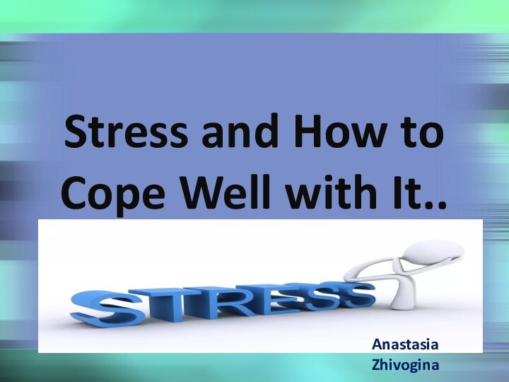 Stress and How to Cope Well with It..Anastasia Zhivogina