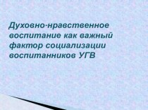 Презентация Духовно-нравственное воспитание как важный фактор социализации воспитанников УГВ