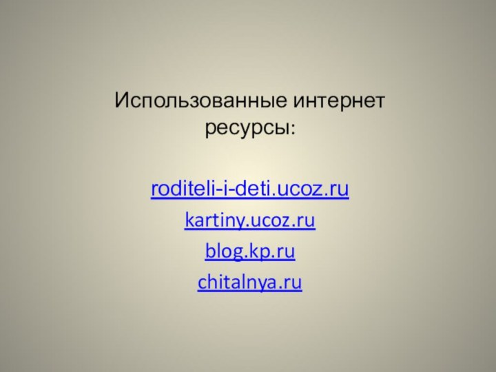Использованные интернет ресурсы:roditeli-i-deti.ucoz.rukartiny.ucoz.rublog.kp.ruchitalnya.ru