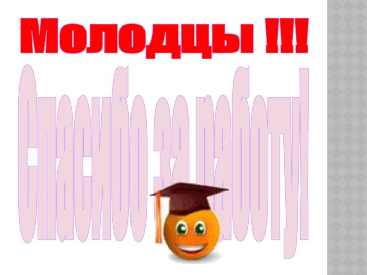 Молодцы !!! Спасибо за работу!