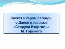 Презентация Сюжет и герои легенды о Данко в рассказе Старуха Изергиль М. Горького